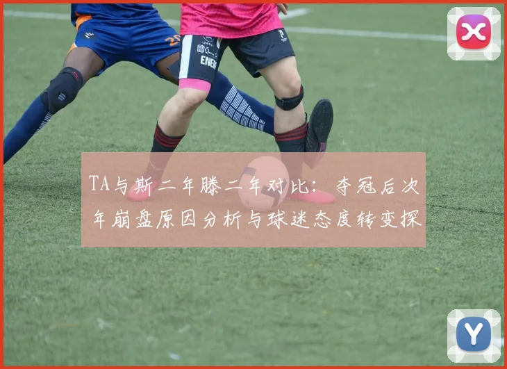 TA与斯二年滕二年对比：夺冠后次年崩盘原因分析与球迷态度转变探讨