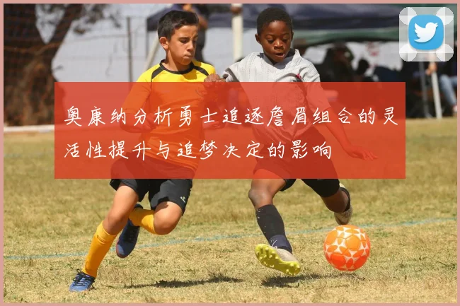 奥康纳分析勇士追逐詹眉组合的灵活性提升与追梦决定的影响