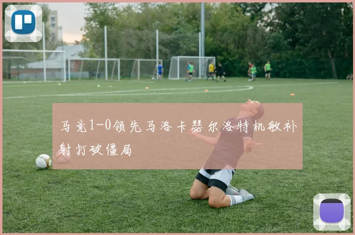 马竞1-0领先马洛卡瑟尔洛特机敏补射打破僵局