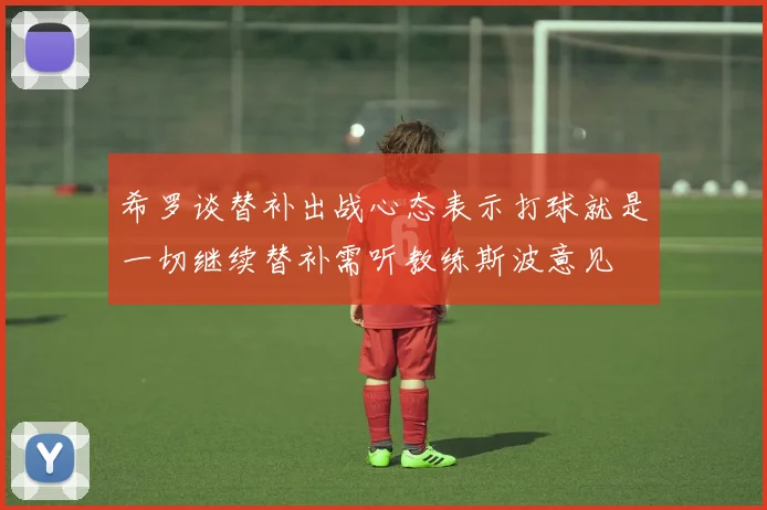 希罗谈替补出战心态表示打球就是一切继续替补需听教练斯波意见