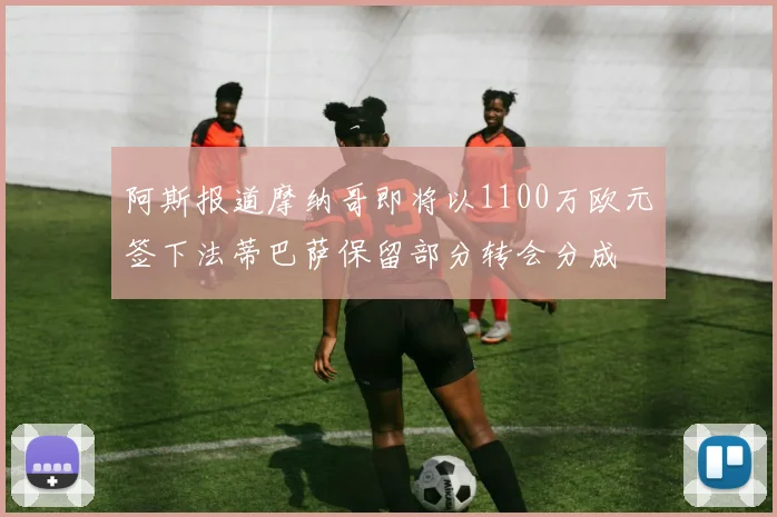 阿斯报道摩纳哥即将以1100万欧元签下法蒂巴萨保留部分转会分成