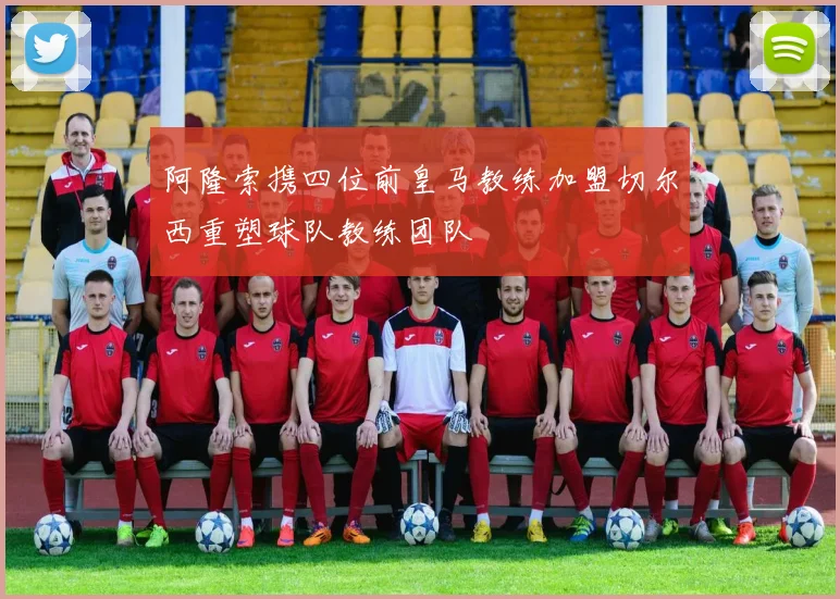 阿隆索携四位前皇马教练加盟切尔西重塑球队教练团队
