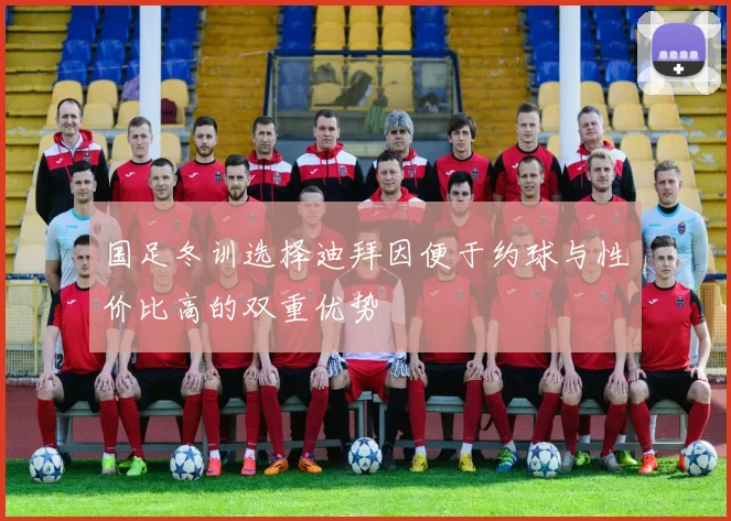 国足冬训选择迪拜因便于约球与性价比高的双重优势