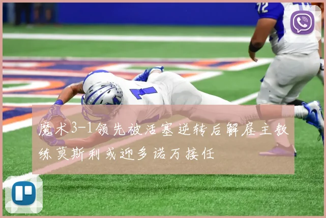 魔术3-1领先被活塞逆转后解雇主教练莫斯利或迎多诺万接任