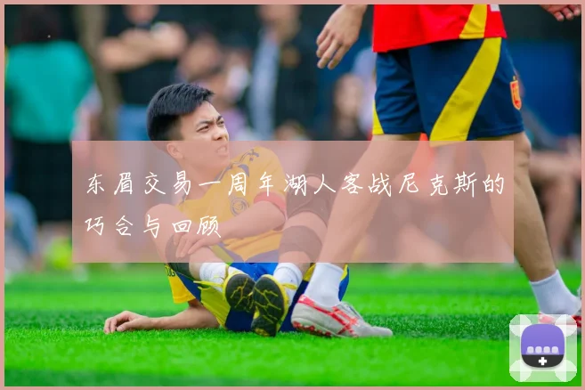 东眉交易一周年湖人客战尼克斯的巧合与回顾