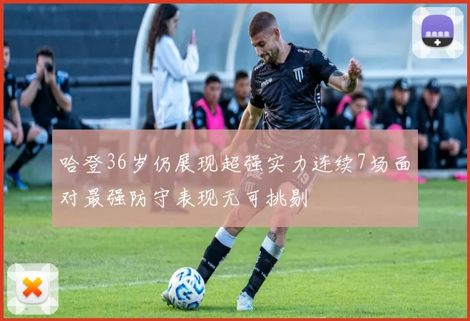 哈登36岁仍展现超强实力连续7场面对最强防守表现无可挑剔